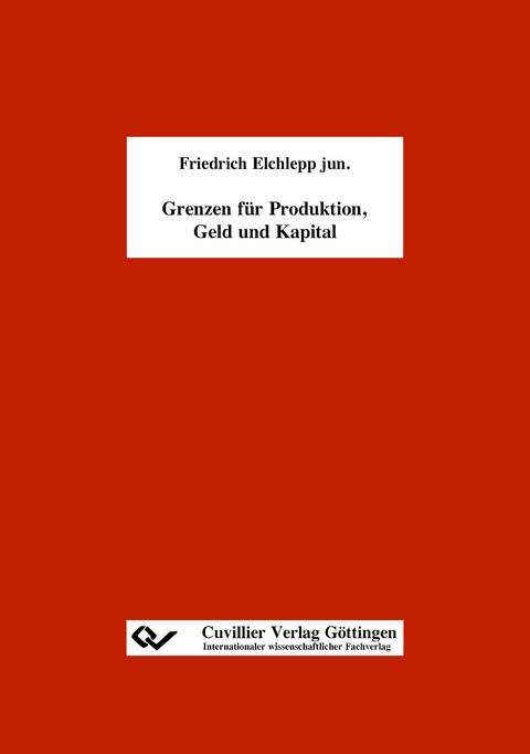 Grenzen f&uuml;r Produktion, Geld und Kapital - Friedrich Elchlepp jun.