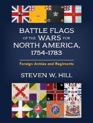 Battle Flags of the Wars for North America, 1754&ndash;1783 - Steven W. Hill