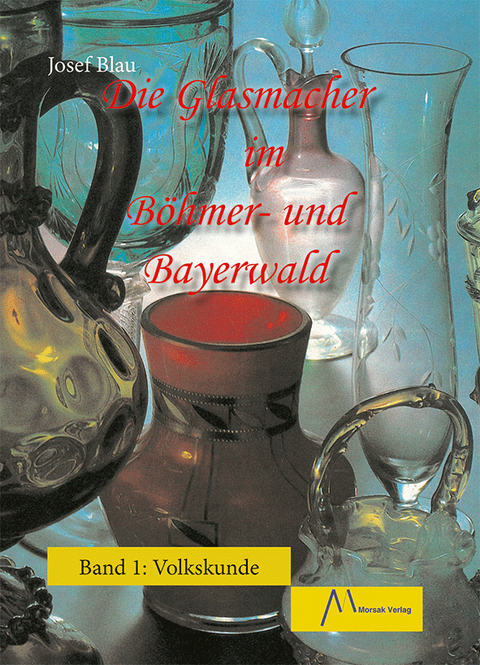 Die Glasmacher im B&ouml;hmer- und Bayerwald, Band I - Josef Blau