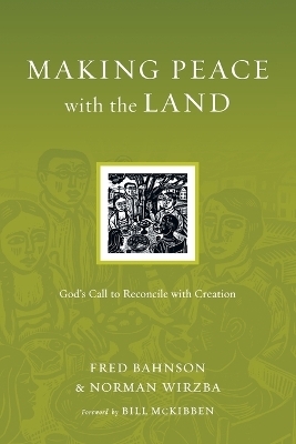 Making Peace with the Land &ndash; God`s Call to Reconcile with Creation - Fred Bahnson, Norman Wirzba, Bill McKibben