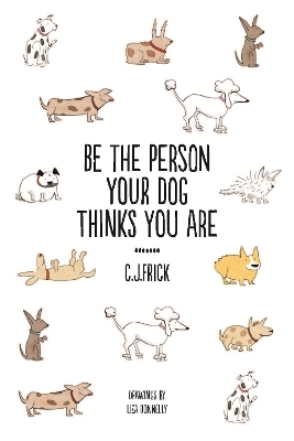Be the Person Your Dog Thinks you Are - C.J Frick
