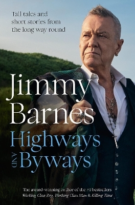 Highways and Byways: Tall tales and short stories from the long way round from Australian rock legend & bestselling author of WORKING CLASS BOY, WO - Jimmy Barnes
