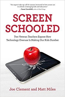 Screen Schooled: Two Veteran Teachers Expose How Technology Overuse is Making Our Kids Dumber - Joe Clement, Matt Miles