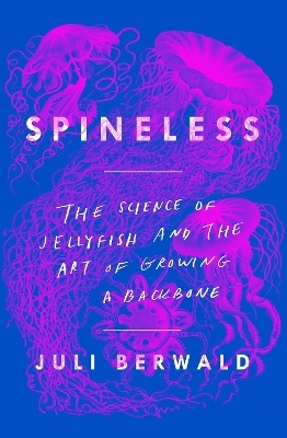 Spineless: The Science of Jellyfish and the Art of Growing a Backbone