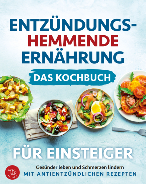 Entz&uuml;ndungshemmende Ern&auml;hrung - Das Kochbuch f&uuml;r Einsteiger