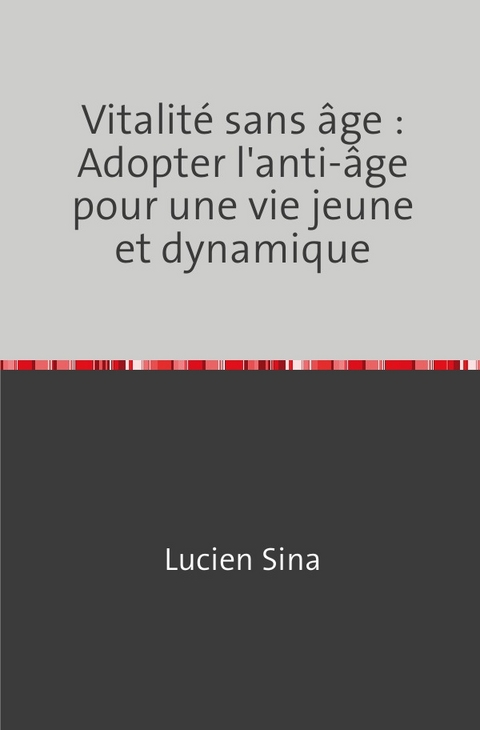 Vitalit&eacute; sans &acirc;ge : Adopter l'anti-&acirc;ge pour une vie jeune et dynamique - Lucien Sina
