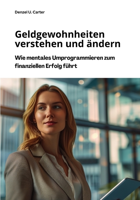 Geldgewohnheiten verstehen und &auml;ndern - Denzel U. Carter