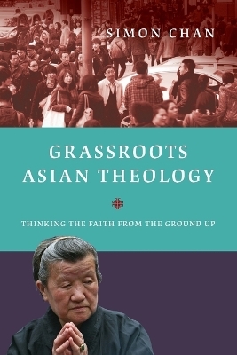 Grassroots Asian Theology &ndash; Thinking the Faith from the Ground Up - Simon Chan