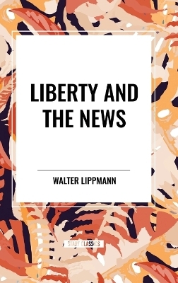 Liberty and the News - Walter Lippmann
