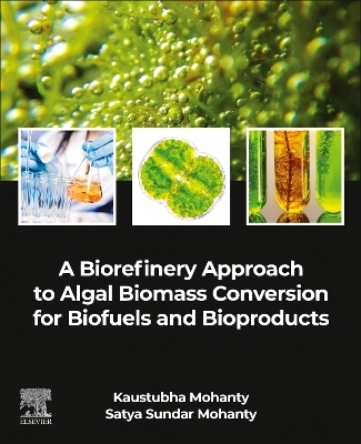 A Biorefinery Approach to Algal Biomass Conversion for Biofuels and Bioproducts - Kaustubha Mohanty, Satya Sundar Mohanty