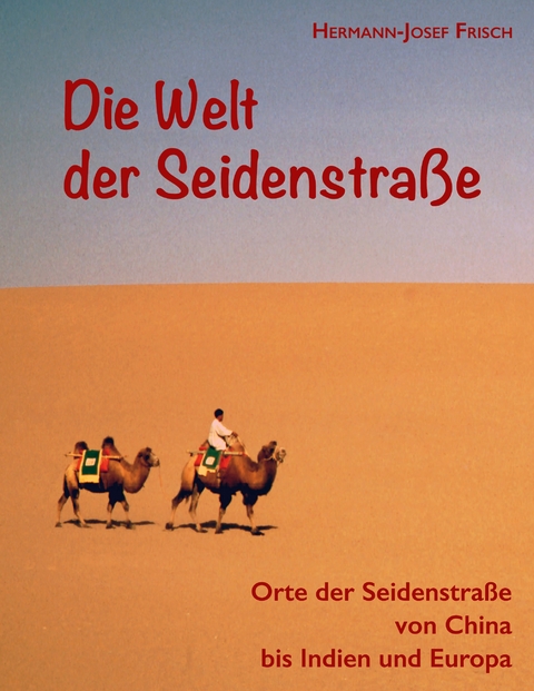 Die Welt der Seidenstra&szlig;e - Hermann-Josef Frisch