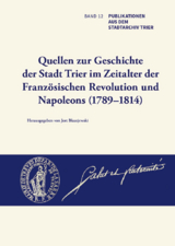Quellen zur Geschichte der Stadt Trier im Zeitalter der Franz&ouml;sischen Revolution und Napoleons (1789&ndash;1814) - Jort Blazejewski
