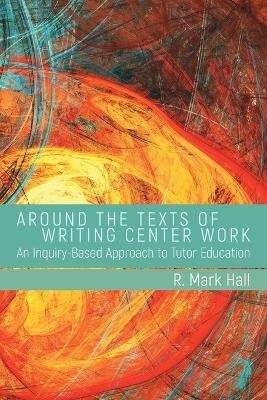 Around the Texts of Writing Center Work - R. Mark Hall