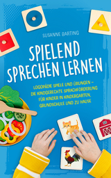 Spielend Sprechen lernen: Logop&auml;die Spiele und &Uuml;bungen &ndash; die kindgerechte Sprachf&ouml;rderung f&uuml;r Kinder in Kindergarten, Grundschule und zu Hause - Susanne Barting