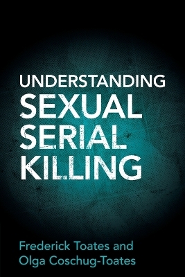 Understanding Sexual Serial Killing - Frederick Toates, Olga Coschug-Toates