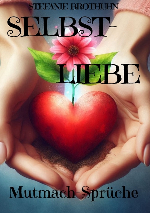 Selbstliebe - Mutmach-Spr&uuml;che - Stefanie Brothuhn