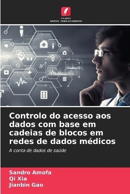 Controlo do acesso aos dados com base em cadeias de blocos em redes de dados m&eacute;dicos - Sandro Amofa, Qi Xia, Jianbin Gao