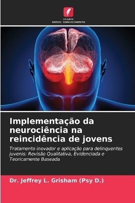 Implementa&ccedil;&atilde;o da neuroci&ecirc;ncia na reincid&ecirc;ncia de jovens - Dr Jeffrey L Grisham (Psy D )