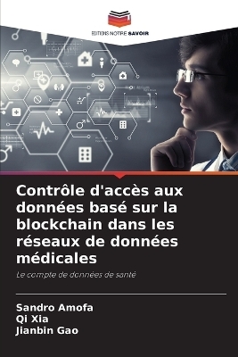 Contr&ocirc;le d'acc&egrave;s aux donn&eacute;es bas&eacute; sur la blockchain dans les r&eacute;seaux de donn&eacute;es m&eacute;dicales - Sandro Amofa, Qi Xia, Jianbin Gao