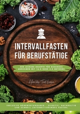 Intervallfasten f&uuml;r Berufst&auml;tige: 400 leckere Rezepte f&uuml;r gesundes Abnehmen mit 16:8 oder 5:2 Methode inklusive N&auml;hrwertangaben - effektiv, nachhaltig und schnell (Intermittierendes Fasten) - HEALTHY FOOD LOUNGE