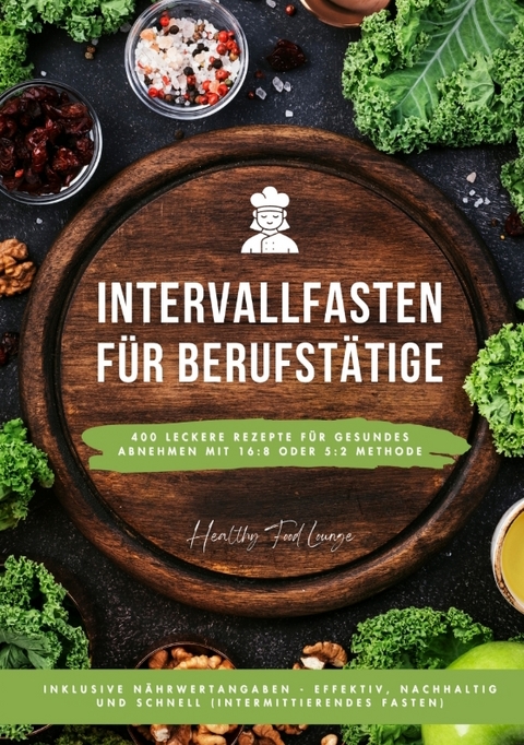 Intervallfasten f&uuml;r Berufst&auml;tige: 400 leckere Rezepte f&uuml;r gesundes Abnehmen mit 16:8 oder 5:2 Methode inklusive N&auml;hrwertangaben - effektiv, nachhaltig und schnell (Intermittierendes Fasten) - HEALTHY FOOD LOUNGE