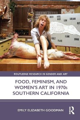 Food, Feminism, and Women&rsquo;s Art in 1970s Southern California - Emily Elizabeth Goodman
