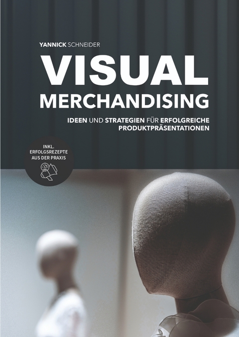Visual Merchandising - Ideen und Strategien f&uuml;r erfolgreiche Produktpr&auml;sentationen - Yannick Schneider