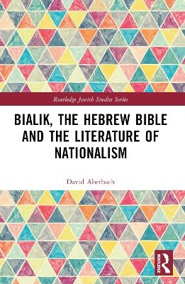 Bialik, the Hebrew Bible and the Literature of Nationalism - David Aberbach