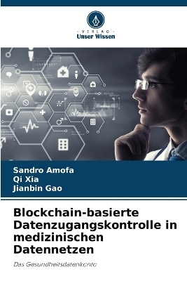 Blockchain-basierte Datenzugangskontrolle in medizinischen Datennetzen - Sandro Amofa, Qi Xia, Jianbin Gao