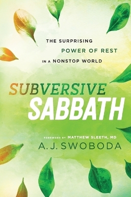Subversive Sabbath – The Surprising Power of Rest in a Nonstop World - A. J. Swoboda, Matthew Sleeth