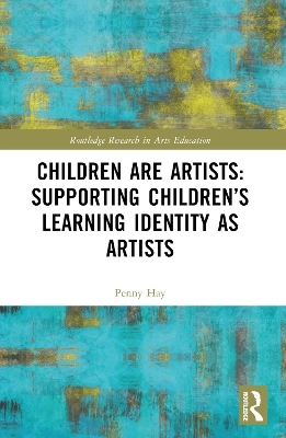 Children are Artists: Supporting Children&rsquo;s Learning Identity as Artists - Penny Hay