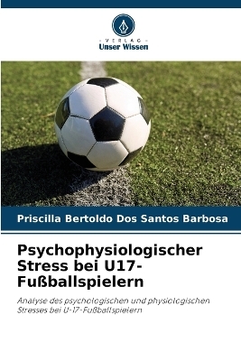 Psychophysiologischer Stress bei U17-Fu&szlig;ballspielern - Priscilla Bertoldo Dos Santos Barbosa