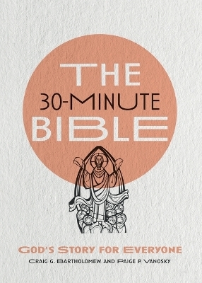 The 30&ndash;Minute Bible &ndash; God`s Story for Everyone - Craig G. Bartholomew, Paige P. Vanosky, Martin Erspamer