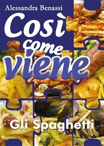Cos&igrave; come viene. Gli spaghetti - Alessandra Benassi