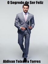 O Segredo De Ser Feliz -  Aldivan  Teixeira Torres