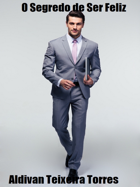 O Segredo De Ser Feliz -  Aldivan  Teixeira Torres