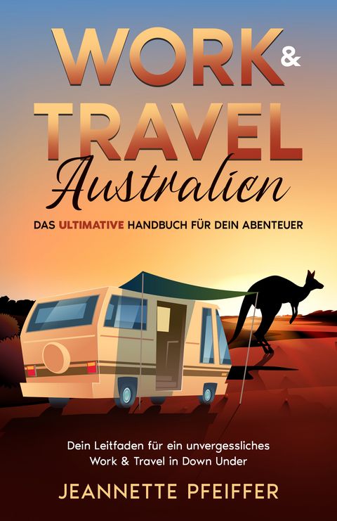 Work & Travel Australien: Das ultimative Handbuch f&uuml;r dein Abenteuer - Pfeiffer Jeannette