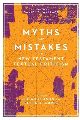 Myths and Mistakes in New Testament Textual Criticism - Elijah Hixson, Peter J. Gurry, Daniel B. Wallace
