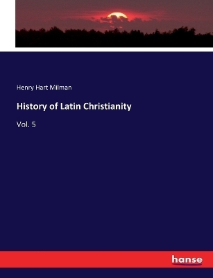 History of Latin Christianity - Henry Hart Milman