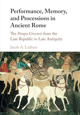 Performance, Memory, and Processions in Ancient Rome - Jacob A. Latham