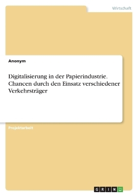 Digitalisierung in der Papierindustrie. Chancen durch den Einsatz verschiedener Verkehrstr&Atilde;&curren;ger -  Anonymous