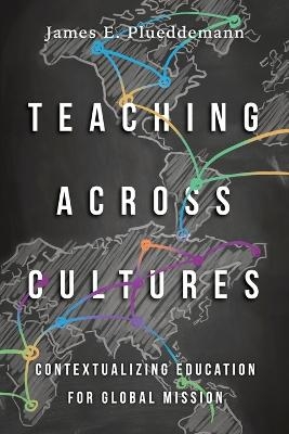 Teaching Across Cultures &ndash; Contextualizing Education for Global Mission - James E. Plueddemann, Duane Elmer