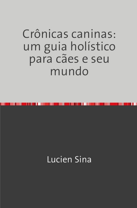 Cr&ocirc;nicas caninas: um guia hol&iacute;stico para c&atilde;es e seu mundo - Lucien Sina