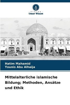 Mittelalterliche islamische Bildung; Methoden, Ans&auml;tze und Ethik - Hatim Mahamid, Younis Abu Alhaija