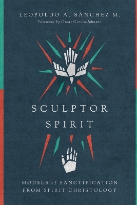 Sculptor Spirit &ndash; Models of Sanctification from Spirit Christology - Leopoldo A. S&agrave;nchez M., Oscar Garc&igrave;a&ndash;johnson