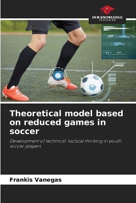 Theoretical model based on reduced games in soccer - Frankis Vanegas