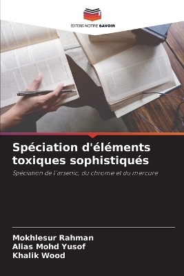 Sp&eacute;ciation d'&eacute;l&eacute;ments toxiques sophistiqu&eacute;s - Mokhlesur Rahman, Alias Mohd Yusof, Khalik Wood