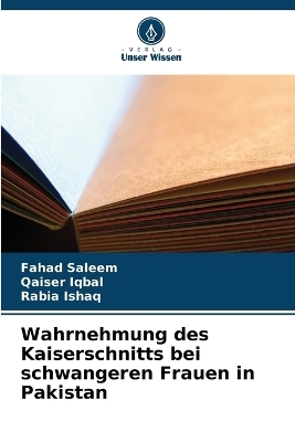 Wahrnehmung des Kaiserschnitts bei schwangeren Frauen in Pakistan - Fahad Saleem, Qaiser Iqbal, Rabia Ishaq