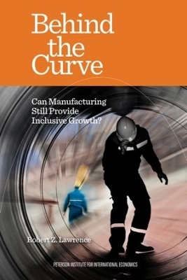 Behind the Curve &ndash; Can Manufacturing Still Provide Inclusive Growth? - Robert Lawrence