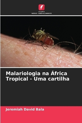 Malariologia na &Aacute;frica Tropical - Uma cartilha - Jeremiah David Bala